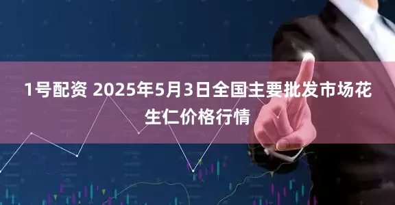 1号配资 2025年5月3日全国主要批发市场花生仁价格行情