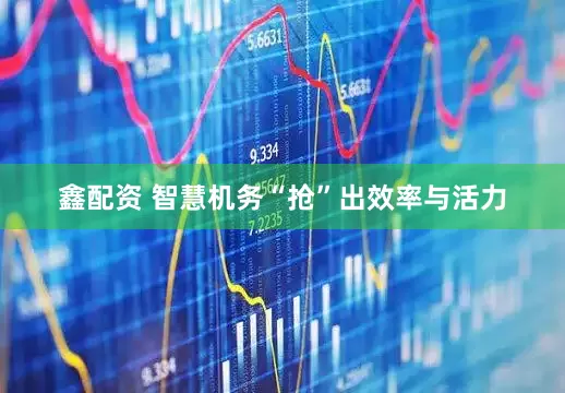 鑫配资 智慧机务“抢”出效率与活力