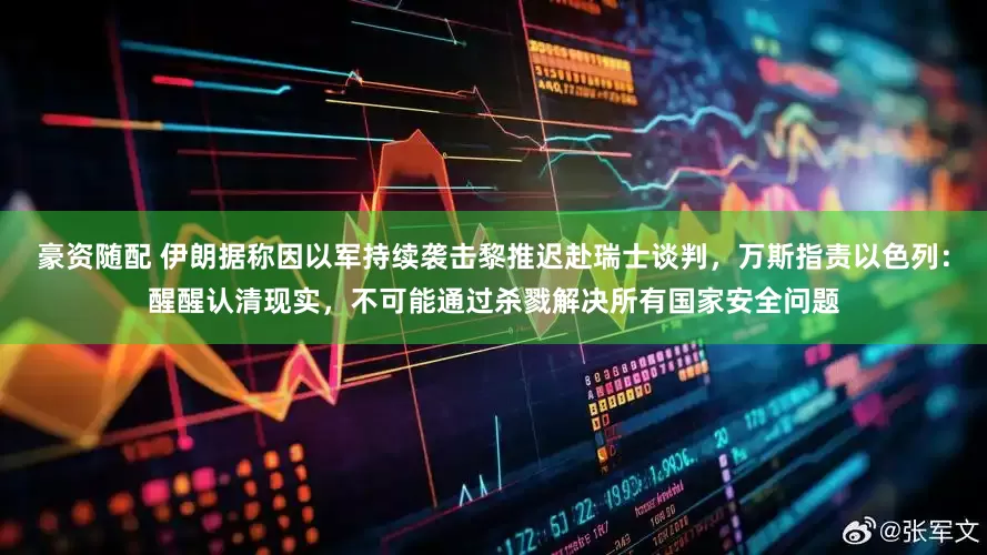豪资随配 伊朗据称因以军持续袭击黎推迟赴瑞士谈判，万斯指责以色列：醒醒认清现实，不可能通过杀戮解决所有国家安全问题